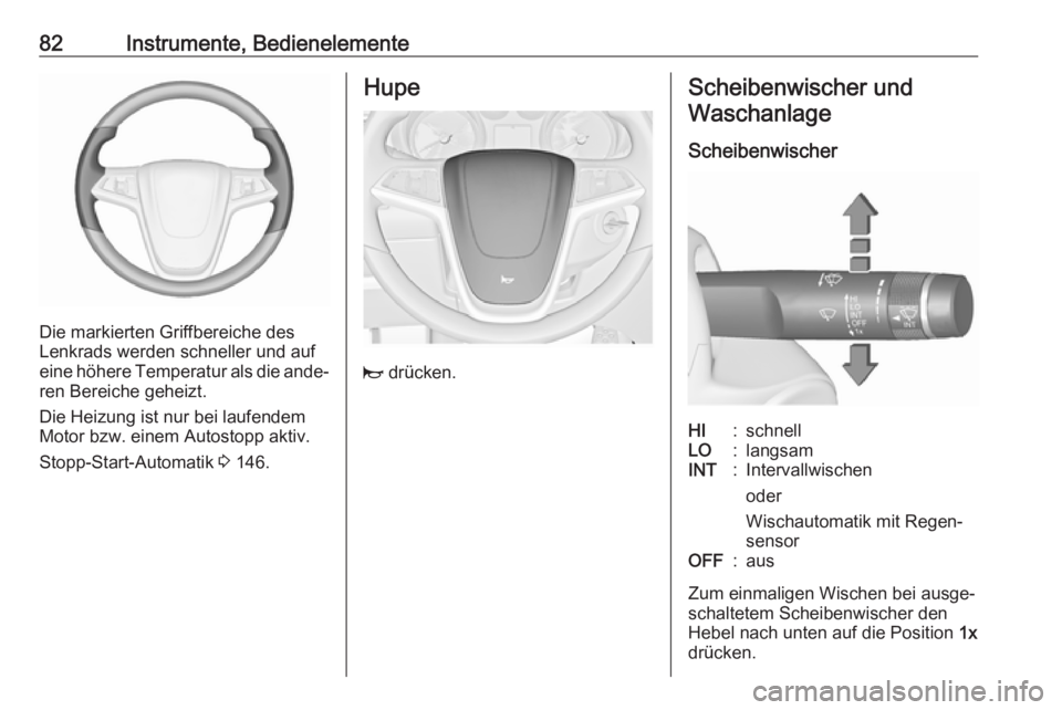 OPEL CASCADA 2018.5  Betriebsanleitung (in German) 82Instrumente, Bedienelemente
Die markierten Griffbereiche des
Lenkrads werden schneller und auf
eine höhere Temperatur als die ande‐ ren Bereiche geheizt.
Die Heizung ist nur bei laufendem
Motor b