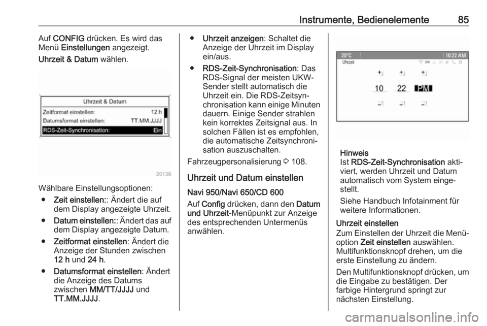 OPEL CASCADA 2018.5  Betriebsanleitung (in German) Instrumente, Bedienelemente85Auf CONFIG  drücken. Es wird das
Menü  Einstellungen  angezeigt.
Uhrzeit & Datum  wählen.
Wählbare Einstellungsoptionen:
● Zeit einstellen: : Ändert die auf
dem Dis
