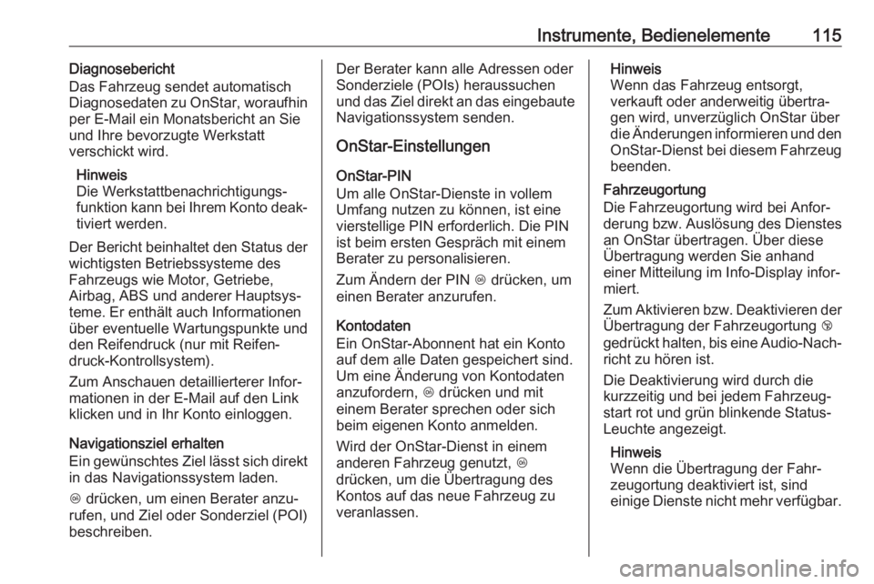 OPEL CASCADA 2019  Betriebsanleitung (in German) Instrumente, Bedienelemente115Diagnosebericht
Das Fahrzeug sendet automatisch
Diagnosedaten zu OnStar, woraufhin
per E-Mail ein Monatsbericht an Sie
und Ihre bevorzugte Werkstatt
verschickt wird.
Hinw