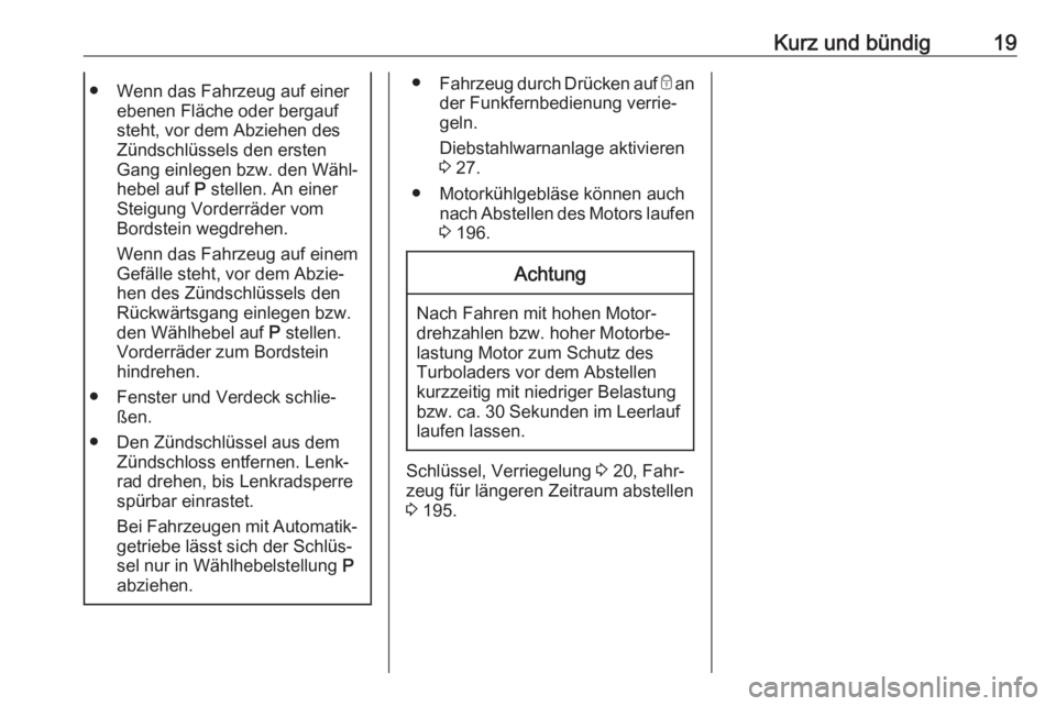 OPEL CASCADA 2019  Betriebsanleitung (in German) Kurz und bündig19● Wenn das Fahrzeug auf einerebenen Fläche oder bergauf
steht, vor dem Abziehen des
Zündschlüssels den ersten
Gang einlegen bzw. den Wähl‐ hebel auf  P stellen. An einer
Stei