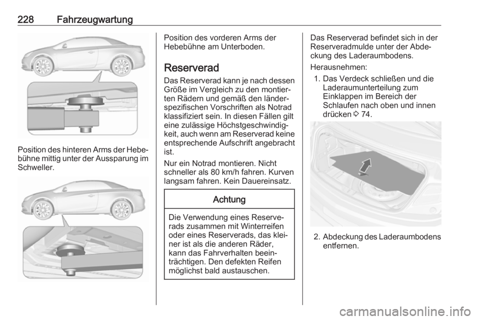 OPEL CASCADA 2019 Betriebsanleitung (in German) 228Fahrzeugwartung
Position des hinteren Arms der Hebe‐bühne mittig unter der Aussparung im Schweller.
Position des vorderen Arms der
Hebebühne am Unterboden.
Reserverad Das Reserverad kann je nac OPEL CASCADA 2019 Betriebsanleitung (in German) 228Fahrzeugwartung
Position des hinteren Arms der Hebe‐bühne mittig unter der Aussparung im Schweller.
Position des vorderen Arms der
Hebebühne am Unterboden.
Reserverad Das Reserverad kann je nac