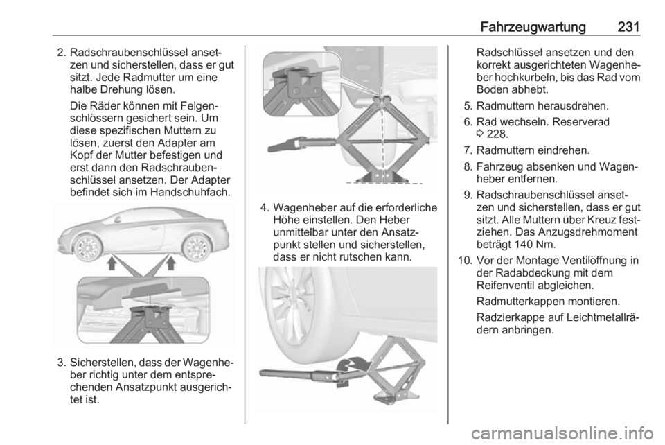OPEL CASCADA 2019 Betriebsanleitung (in German) Fahrzeugwartung2312. Radschraubenschlüssel anset‐zen und sicherstellen, dass er gutsitzt. Jede Radmutter um eine
halbe Drehung lösen.
Die Räder können mit Felgen‐
schlössern gesichert sein. U OPEL CASCADA 2019 Betriebsanleitung (in German) Fahrzeugwartung2312. Radschraubenschlüssel anset‐zen und sicherstellen, dass er gutsitzt. Jede Radmutter um eine
halbe Drehung lösen.
Die Räder können mit Felgen‐
schlössern gesichert sein. U
