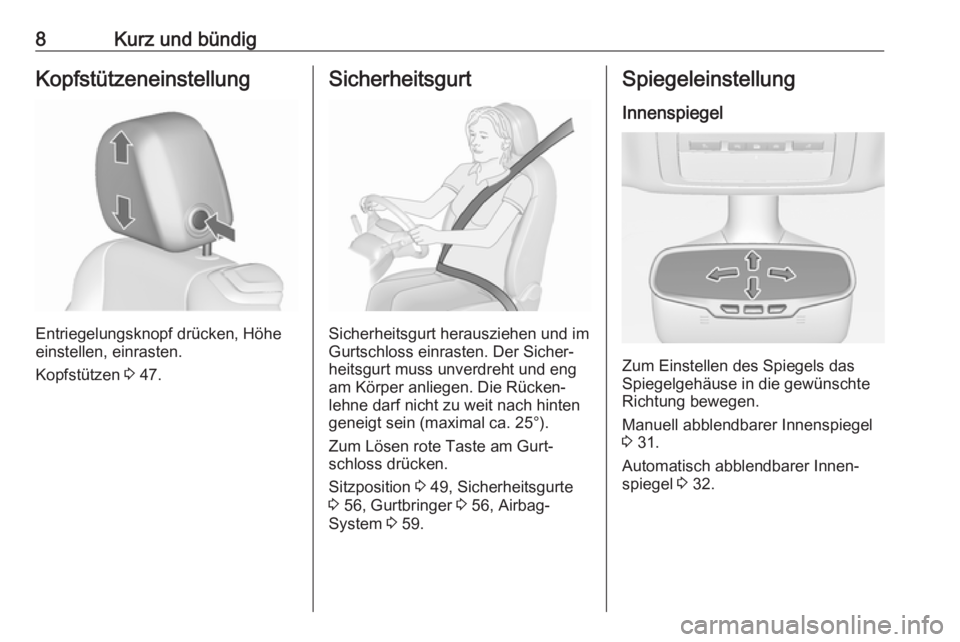 OPEL CASCADA 2019  Betriebsanleitung (in German) 8Kurz und bündigKopfstützeneinstellung
Entriegelungsknopf drücken, Höhe
einstellen, einrasten.
Kopfstützen  3 47.
Sicherheitsgurt
Sicherheitsgurt herausziehen und im
Gurtschloss einrasten. Der Si