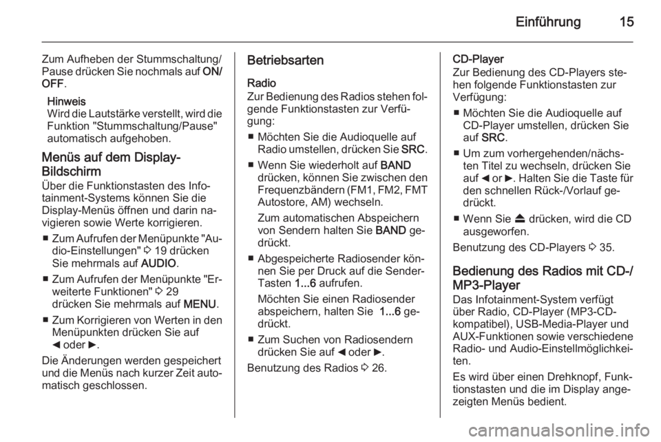 OPEL COMBO 2014  Infotainment-Handbuch (in German) Einführung15
Zum Aufheben der Stummschaltung/
Pause drücken Sie nochmals auf  ON/
OFF .
Hinweis
Wird die Lautstärke verstellt, wird die Funktion "Stummschaltung/Pause"automatisch aufgehoben