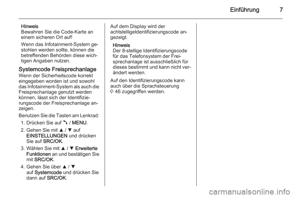 OPEL COMBO 2014  Infotainment-Handbuch (in German) Einführung7
Hinweis
Bewahren Sie die Code-Karte an
einem sicheren Ort auf!
Wenn das Infotainment-System ge‐
stohlen werden sollte, können die
betreffenden Behörden diese wich‐
tigen Angaben nut