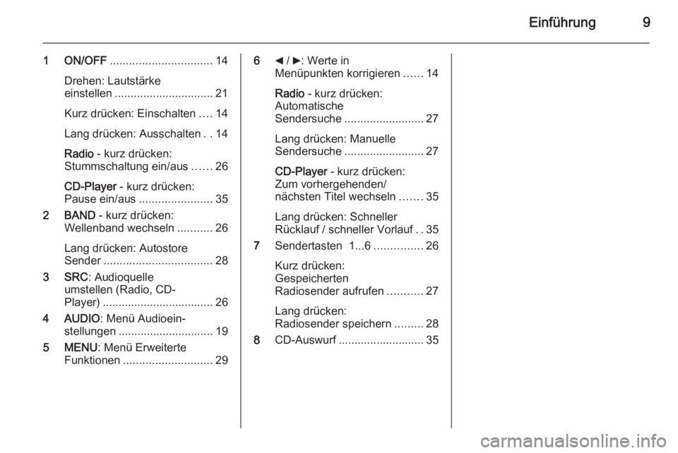 OPEL COMBO 2014  Infotainment-Handbuch (in German) Einführung9
1 ON/OFF................................ 14
Drehen: Lautstärke
einstellen ............................... 21
Kurz drücken: Einschalten ....14
Lang drücken: Ausschalten ..14
Radio  - ku