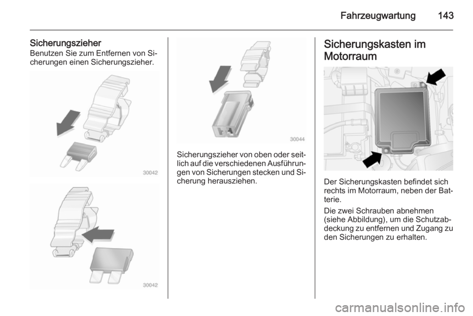 OPEL COMBO 2014  Betriebsanleitung (in German) Fahrzeugwartung143
SicherungszieherBenutzen Sie zum Entfernen von Si‐
cherungen einen Sicherungszieher.
Sicherungszieher von oben oder seit‐ lich auf die verschiedenen Ausführun‐
gen von Sicher