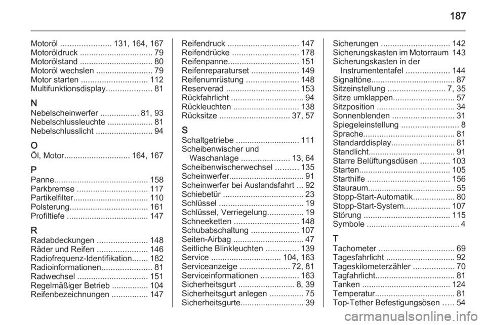 OPEL COMBO 2014  Betriebsanleitung (in German) 187
Motoröl ...................... 131, 164, 167
Motoröldruck  ................................ 79
Motorölstand  ................................ 80
Motoröl wechslen ......................... 79
M