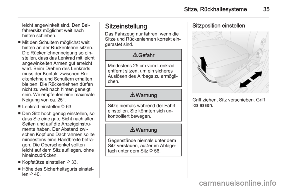 OPEL COMBO 2014  Betriebsanleitung (in German) Sitze, Rückhaltesysteme35
leicht angewinkelt sind. Den Bei‐
fahrersitz möglichst weit nach
hinten schieben.
■ Mit den Schultern möglichst weit hinten an der Rückenlehne sitzen.
Die Rückenlehn
