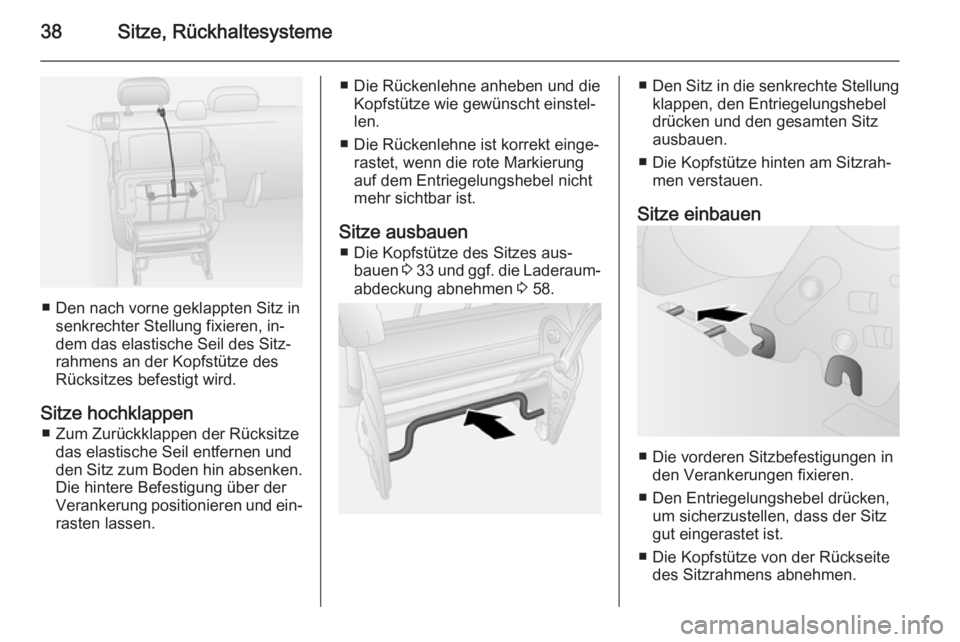 OPEL COMBO 2014  Betriebsanleitung (in German) 38Sitze, Rückhaltesysteme
■ Den nach vorne geklappten Sitz insenkrechter Stellung fixieren, in‐
dem das elastische Seil des Sitz‐
rahmens an der Kopfstütze des
Rücksitzes befestigt wird.
Sitz