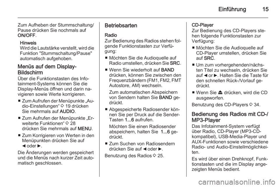 OPEL COMBO 2015  Infotainment-Handbuch (in German) Einführung15
Zum Aufheben der Stummschaltung/
Pause drücken Sie nochmals auf
ON/OFF .
Hinweis
Wird die Lautstärke verstellt, wird die
Funktion "Stummschaltung/Pause"
automatisch aufgehoben.
