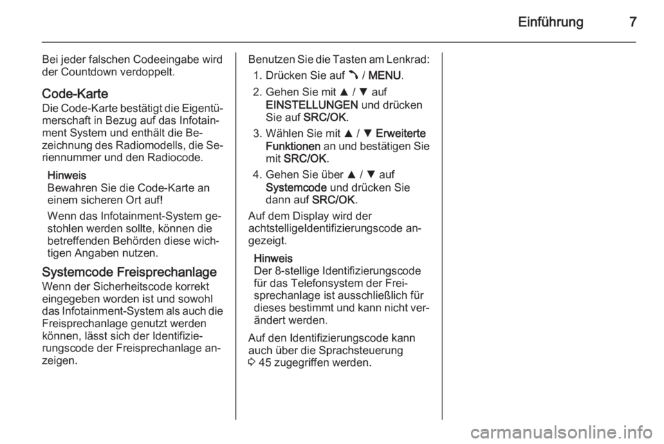 OPEL COMBO 2015  Infotainment-Handbuch (in German) Einführung7
Bei jeder falschen Codeeingabe wird
der Countdown verdoppelt.
Code-Karte Die Code-Karte bestätigt die Eigentü‐
merschaft in Bezug auf das Infotain‐
ment System und enthält die Be�