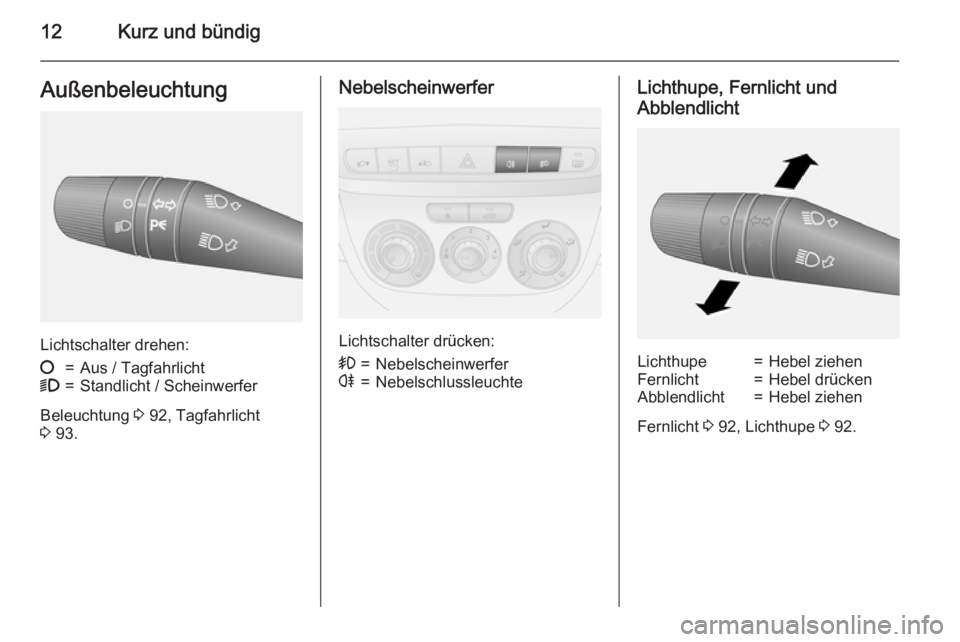 OPEL COMBO 2015  Betriebsanleitung (in German) 12Kurz und bündigAußenbeleuchtung
Lichtschalter drehen:
§=Aus / Tagfahrlicht9=Standlicht / Scheinwerfer
Beleuchtung 3 92, Tagfahrlicht
3  93.
Nebelscheinwerfer
Lichtschalter drücken:
>=Nebelschein