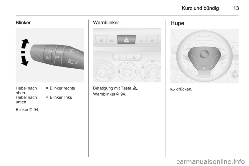 OPEL COMBO 2015  Betriebsanleitung (in German) Kurz und bündig13
BlinkerHebel nach
oben=Blinker rechtsHebel nach
unten=Blinker links
Blinker  3 94.
Warnblinker
Betätigung mit Taste  ¨.
Warnblinker  3 94.
Hupe
j  drücken. 