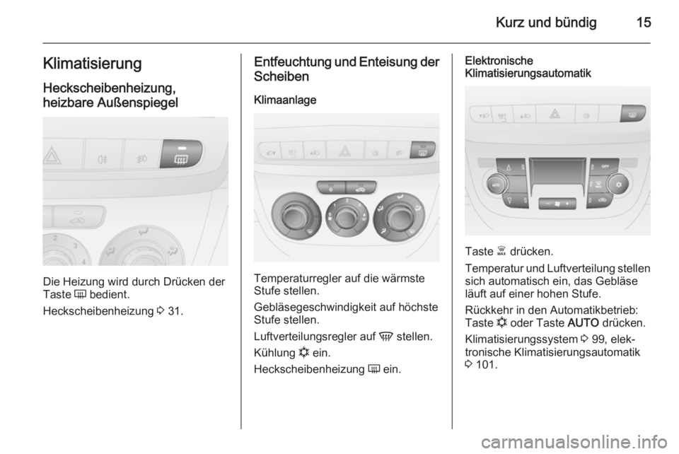 OPEL COMBO 2015  Betriebsanleitung (in German) Kurz und bündig15Klimatisierung
Heckscheibenheizung,
heizbare Außenspiegel
Die Heizung wird durch Drücken der
Taste  Ü bedient.
Heckscheibenheizung  3 31.
Entfeuchtung und Enteisung der
Scheiben
K