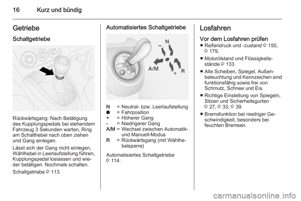 OPEL COMBO 2015  Betriebsanleitung (in German) 16Kurz und bündigGetriebe
Schaltgetriebe
Rückwärtsgang: Nach Betätigung
des Kupplungspedals bei stehendem Fahrzeug 3 Sekunden warten, Ring
am Schalthebel nach oben ziehen
und Gang einlegen.
Lässt