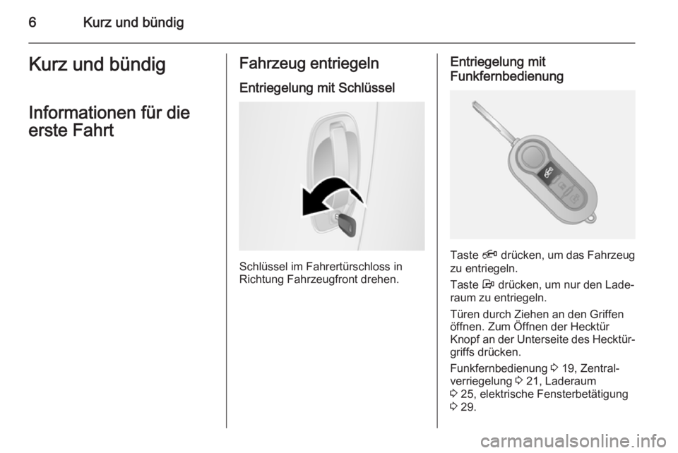 OPEL COMBO 2015  Betriebsanleitung (in German) 6Kurz und bündigKurz und bündigInformationen für die
erste FahrtFahrzeug entriegeln
Entriegelung mit Schlüssel
Schlüssel im Fahrertürschloss in
Richtung Fahrzeugfront drehen.
Entriegelung mit
Fu