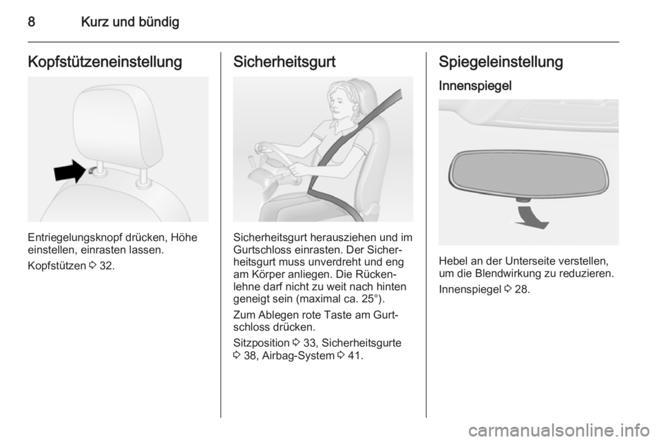 OPEL COMBO 2015  Betriebsanleitung (in German) 8Kurz und bündigKopfstützeneinstellung
Entriegelungsknopf drücken, Höhe
einstellen, einrasten lassen.
Kopfstützen  3 32.
Sicherheitsgurt
Sicherheitsgurt herausziehen und im
Gurtschloss einrasten.