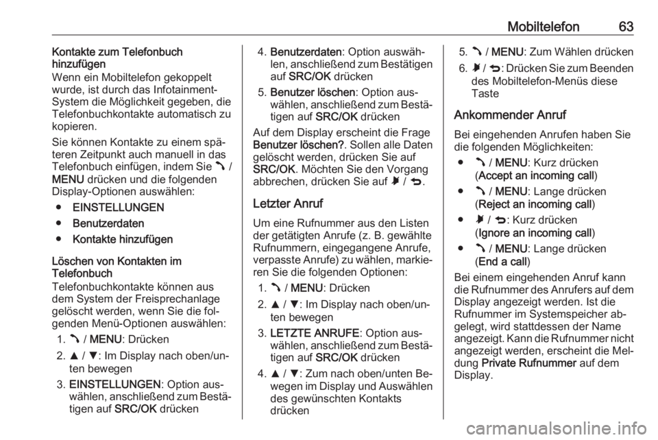 OPEL COMBO 2016  Infotainment-Handbuch (in German) Mobiltelefon63Kontakte zum Telefonbuch
hinzufügen
Wenn ein Mobiltelefon gekoppelt wurde, ist durch das Infotainment-
System die Möglichkeit gegeben, die
Telefonbuchkontakte automatisch zu
kopieren.
 OPEL COMBO 2016  Infotainment-Handbuch (in German) Mobiltelefon63Kontakte zum Telefonbuch
hinzufügen
Wenn ein Mobiltelefon gekoppelt wurde, ist durch das Infotainment-
System die Möglichkeit gegeben, die
Telefonbuchkontakte automatisch zu
kopieren.