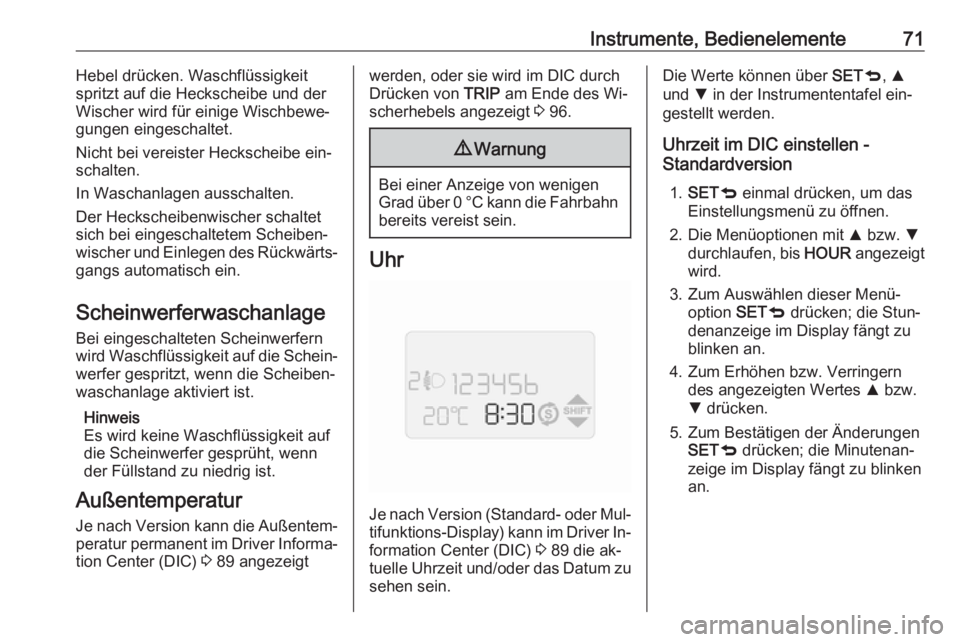OPEL COMBO 2016  Betriebsanleitung (in German) Instrumente, Bedienelemente71Hebel drücken. Waschflüssigkeit
spritzt auf die Heckscheibe und der
Wischer wird für einige Wischbewe‐
gungen eingeschaltet.
Nicht bei vereister Heckscheibe ein‐
sc