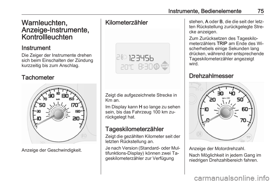 OPEL COMBO 2016  Betriebsanleitung (in German) Instrumente, Bedienelemente75Warnleuchten,
Anzeige-Instrumente, Kontrollleuchten
Instrument
Die Zeiger der Instrumente drehen
sich beim Einschalten der Zündung
kurzzeitig bis zum Anschlag.
Tachometer