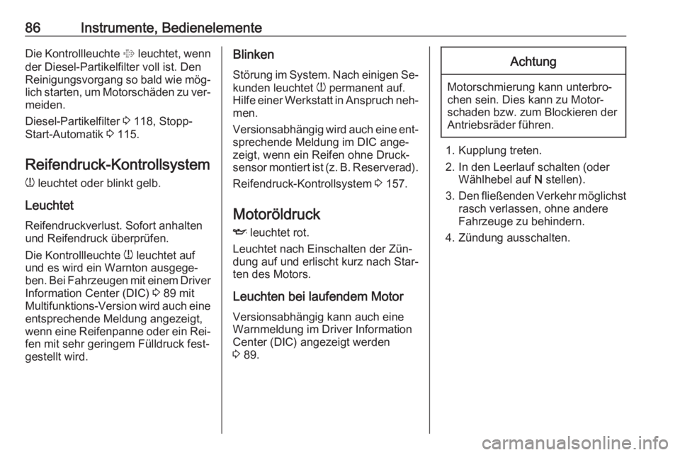 OPEL COMBO 2016  Betriebsanleitung (in German) 86Instrumente, BedienelementeDie Kontrollleuchte % leuchtet, wenn
der Diesel-Partikelfilter voll ist. Den
Reinigungsvorgang so bald wie mög‐
lich starten, um Motorschäden zu ver‐
meiden.
Diesel-