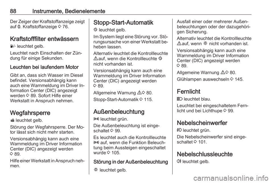OPEL COMBO 2016  Betriebsanleitung (in German) 88Instrumente, BedienelementeDer Zeiger der Kraftstoffanzeige zeigtauf  0. Kraftstoffanzeige  3 76.
Kraftstofffilter entwässern U  leuchtet gelb.
Leuchtet nach Einschalten der Zün‐
dung für einig