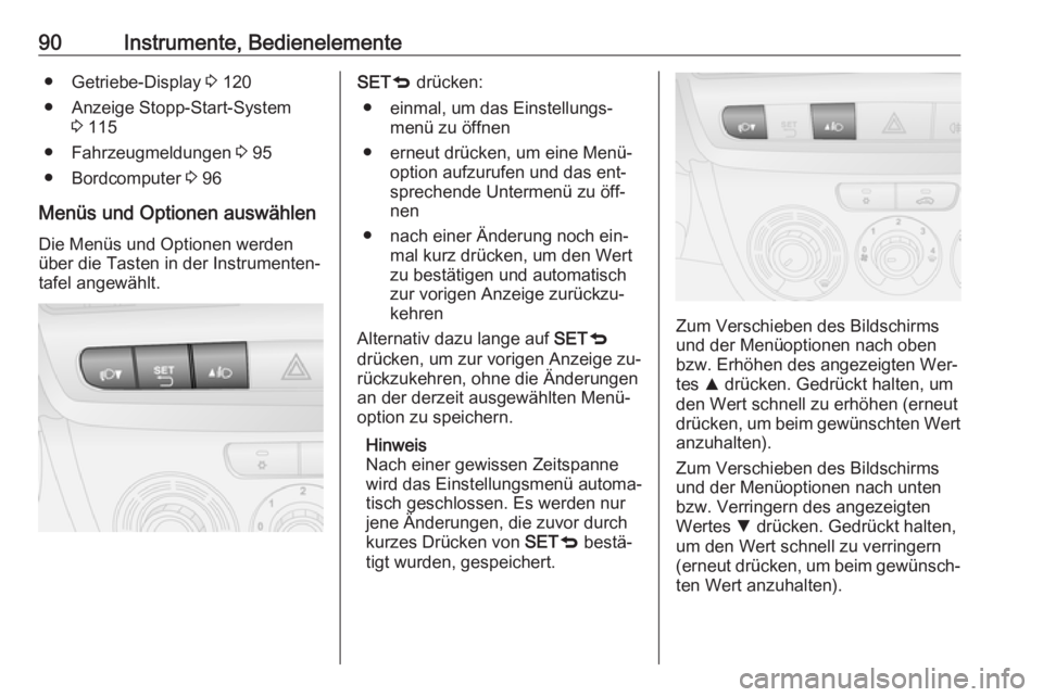 OPEL COMBO 2016  Betriebsanleitung (in German) 90Instrumente, Bedienelemente● Getriebe-Display 3 120
● Anzeige Stopp-Start-System 3 115
● Fahrzeugmeldungen  3 95
● Bordcomputer  3 96
Menüs und Optionen auswählen Die Menüs und Optionen w