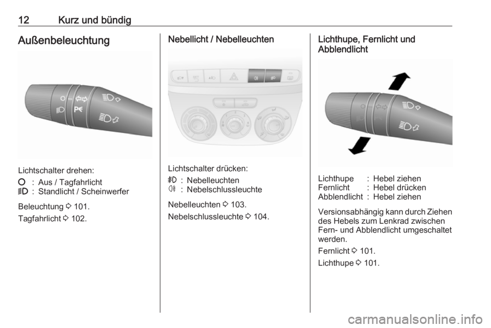 OPEL COMBO D 2018  Betriebsanleitung (in German) 12Kurz und bündigAußenbeleuchtung
Lichtschalter drehen:
§:Aus / Tagfahrlicht9:Standlicht / Scheinwerfer
Beleuchtung 3 101.
Tagfahrlicht  3 102.
Nebellicht / Nebelleuchten
Lichtschalter drücken:
>: