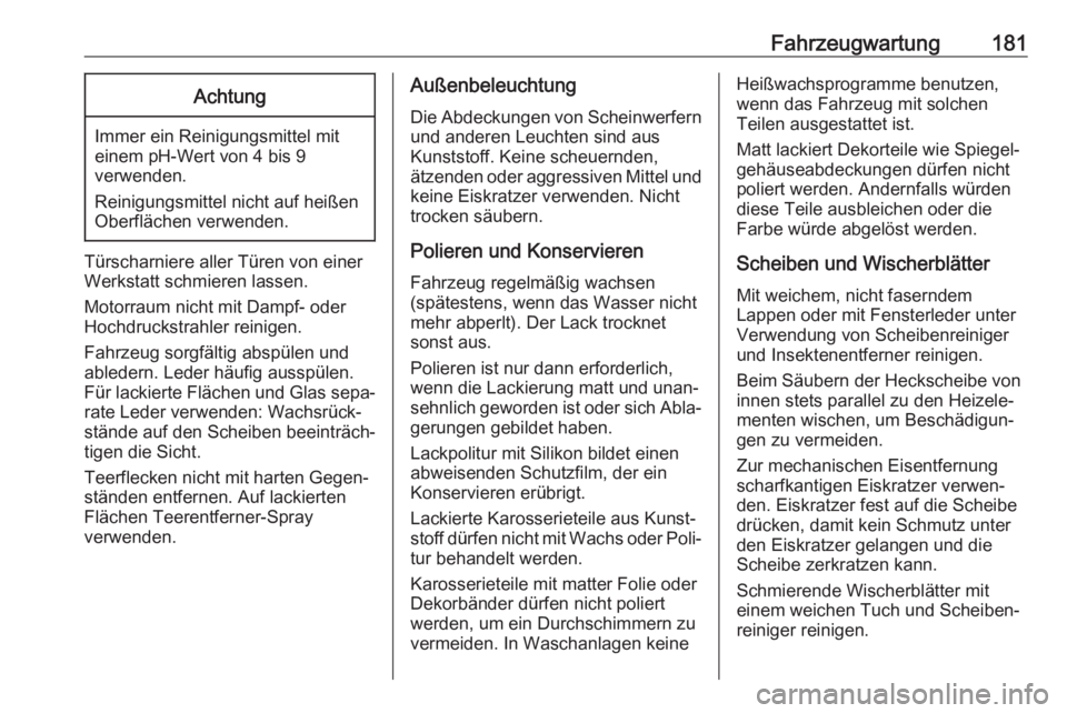 OPEL COMBO D 2018  Betriebsanleitung (in German) Fahrzeugwartung181Achtung
Immer ein Reinigungsmittel mit
einem pH-Wert von 4 bis 9
verwenden.
Reinigungsmittel nicht auf heißen
Oberflächen verwenden.
Türscharniere aller Türen von einer
Werkstatt