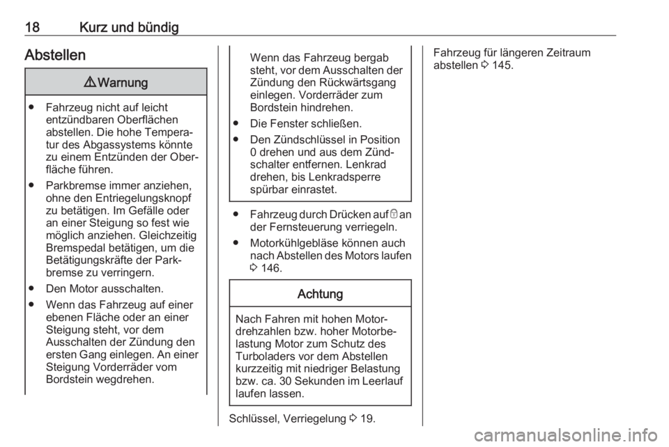 OPEL COMBO D 2018  Betriebsanleitung (in German) 18Kurz und bündigAbstellen9Warnung
● Fahrzeug nicht auf leicht
entzündbaren Oberflächen
abstellen. Die hohe Tempera‐
tur des Abgassystems könnte
zu einem Entzünden der Ober‐
fläche führen