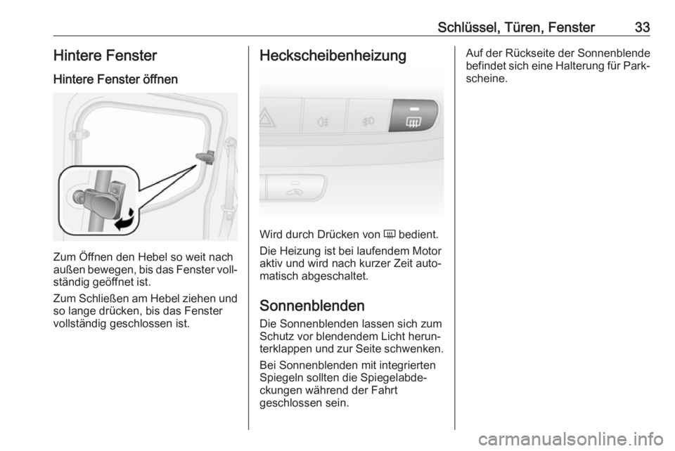 OPEL COMBO D 2018  Betriebsanleitung (in German) Schlüssel, Türen, Fenster33Hintere FensterHintere Fenster öffnen
Zum Öffnen den Hebel so weit nach
außen bewegen, bis das Fenster voll‐ ständig geöffnet ist.
Zum Schließen am Hebel ziehen un