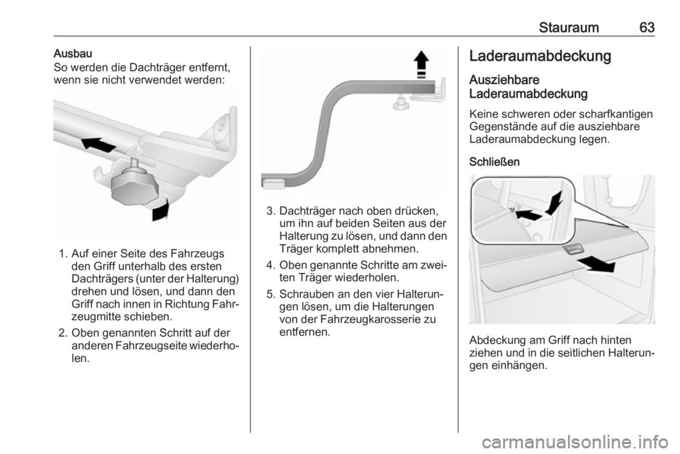 OPEL COMBO D 2018  Betriebsanleitung (in German) Stauraum63Ausbau
So werden die Dachträger entfernt,
wenn sie nicht verwendet werden:
1. Auf einer Seite des Fahrzeugs den Griff unterhalb des ersten
Dachträgers (unter der Halterung) drehen und lös