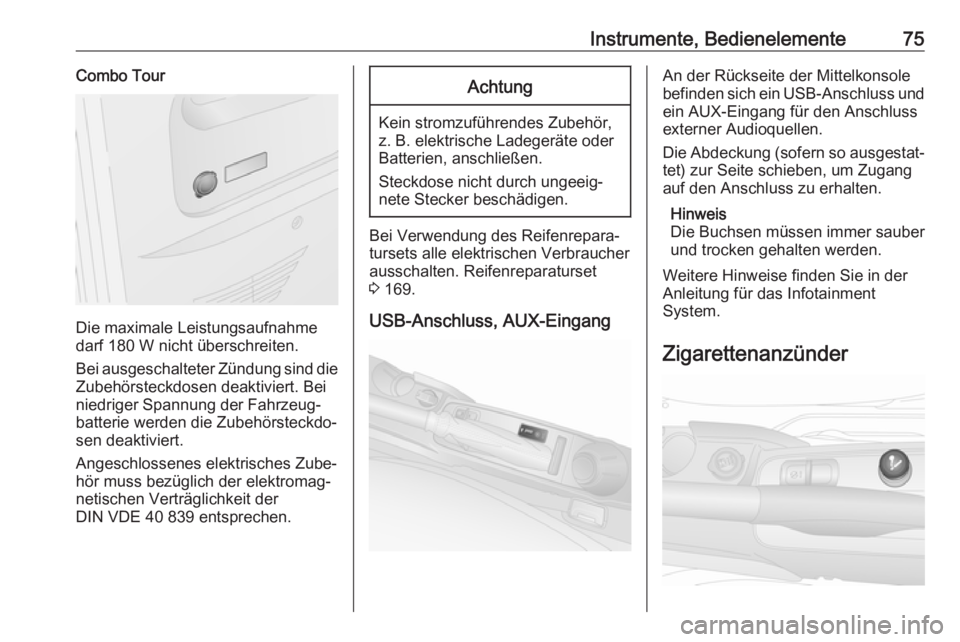 OPEL COMBO D 2018  Betriebsanleitung (in German) Instrumente, Bedienelemente75Combo Tour
Die maximale Leistungsaufnahme
darf 180 W nicht überschreiten.
Bei ausgeschalteter Zündung sind die
Zubehörsteckdosen deaktiviert. Bei
niedriger Spannung der