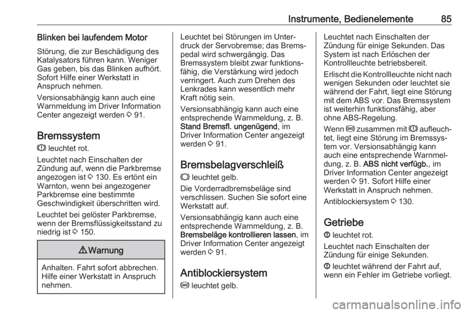OPEL COMBO D 2018  Betriebsanleitung (in German) Instrumente, Bedienelemente85Blinken bei laufendem Motor
Störung, die zur Beschädigung des
Katalysators führen kann. Weniger
Gas geben, bis das Blinken aufhört.
Sofort Hilfe einer Werkstatt in
Ans