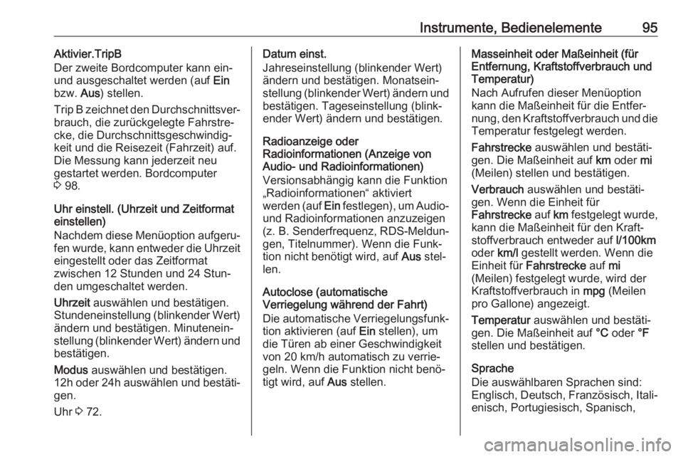 OPEL COMBO D 2018  Betriebsanleitung (in German) Instrumente, Bedienelemente95Aktivier.TripB
Der zweite Bordcomputer kann ein-
und ausgeschaltet werden (auf  Ein
bzw.  Aus) stellen.
Trip B zeichnet den Durchschnittsver‐
brauch, die zurückgelegte 