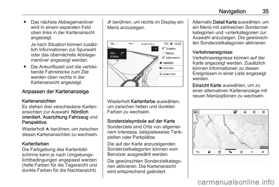 OPEL COMBO E 2019  Infotainment-Handbuch (in German) Navigation35● Das nächste Abbiegemanöverwird in einem separaten Feld
oben links in der Kartenansicht
angezeigt.
Je nach Situation können zusätz‐ lich Informationen zur Spurwahl
oder das übern