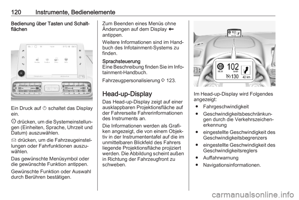 OPEL COMBO E 2019  Betriebsanleitung (in German) 120Instrumente, BedienelementeBedienung über Tasten und Schalt‐
flächen
Ein Druck auf  X schaltet das Display
ein.
:  drücken, um die Systemeinstellun‐
gen (Einheiten, Sprache, Uhrzeit und
Datu