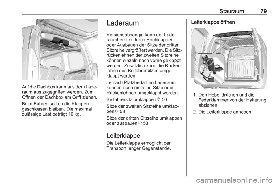 OPEL COMBO E 2019  Betriebsanleitung (in German) Stauraum79
Auf die Dachbox kann aus dem Lade‐raum aus zugegriffen werden. Zum
Öffnen der Dachbox am Griff ziehen.
Beim Fahren sollten die Klappen
geschlossen bleiben. Die maximal zulässige Last be