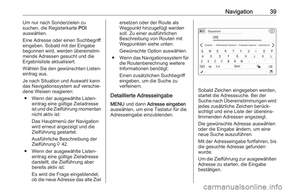 OPEL COMBO E 2019.1  Infotainment-Handbuch (in German) Navigation39Um nur nach Sonderzielen zu
suchen, die Registerkarte  POI
auswählen.
Eine Adresse oder einen Suchbegriff eingeben. Sobald mit der Eingabebegonnen wird, werden übereinstim‐mende Adress