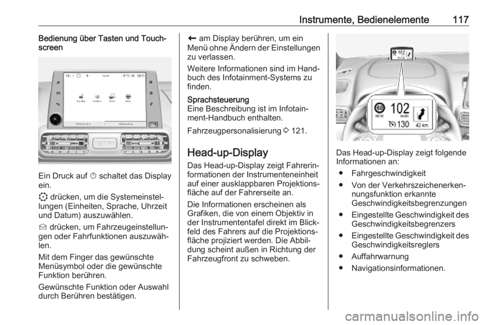 OPEL COMBO E 2019.75  Betriebsanleitung (in German) Instrumente, Bedienelemente117Bedienung über Tasten und Touch‐
screen
Ein Druck auf  X schaltet das Display
ein.
:  drücken, um die Systemeinstel‐
lungen (Einheiten, Sprache, Uhrzeit
und Datum) 