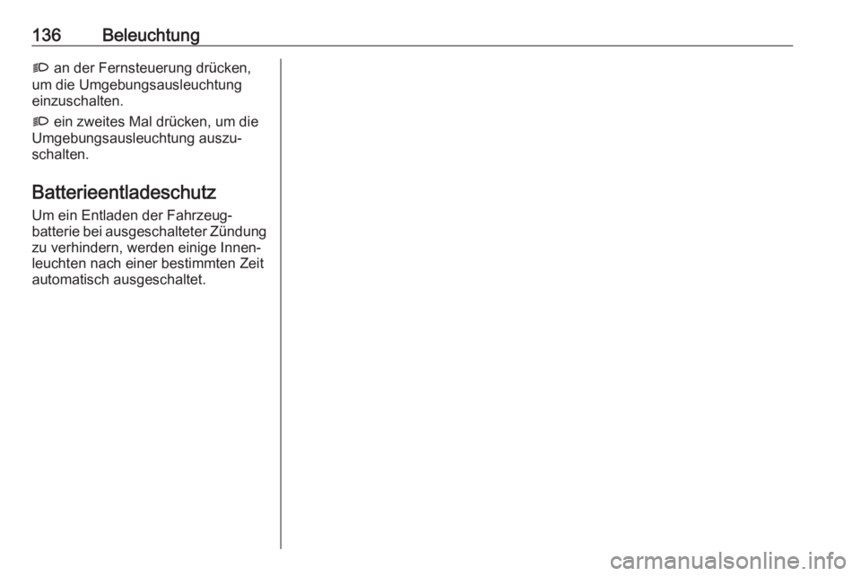 OPEL COMBO E 2019.75  Betriebsanleitung (in German) 136BeleuchtungG an der Fernsteuerung drücken,
um die Umgebungsausleuchtung
einzuschalten.
G  ein zweites Mal drücken, um die
Umgebungsausleuchtung auszu‐
schalten.
Batterieentladeschutz Um ein Ent