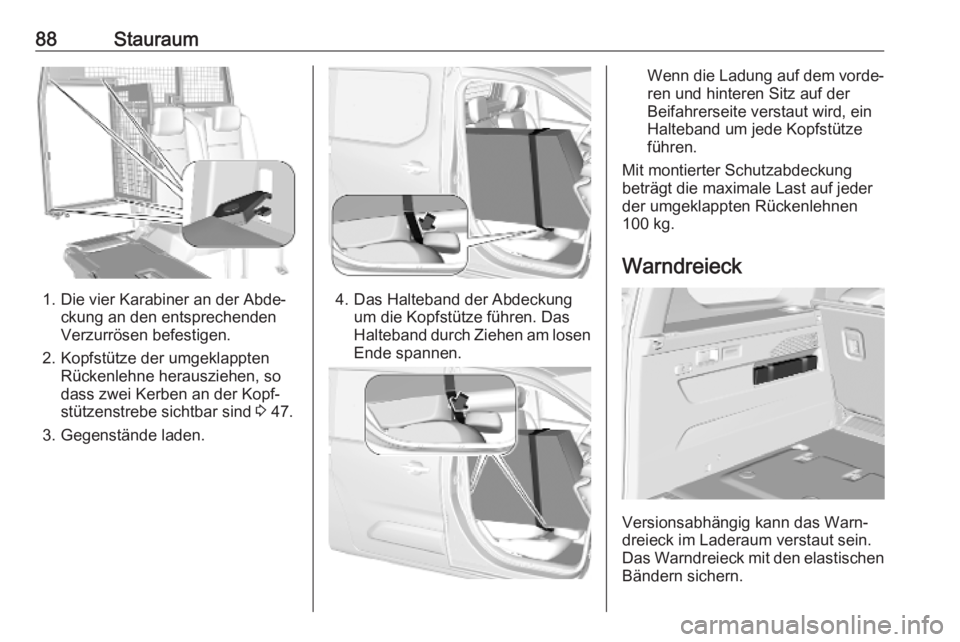 OPEL COMBO E 2019.75 Betriebsanleitung (in German) 88Stauraum
1. Die vier Karabiner an der Abde‐ckung an den entsprechenden
Verzurrösen befestigen.
2. Kopfstütze der umgeklappten Rückenlehne herausziehen, so
dass zwei Kerben an der Kopf‐
stütz OPEL COMBO E 2019.75 Betriebsanleitung (in German) 88Stauraum
1. Die vier Karabiner an der Abde‐ckung an den entsprechenden
Verzurrösen befestigen.
2. Kopfstütze der umgeklappten Rückenlehne herausziehen, so
dass zwei Kerben an der Kopf‐
stütz