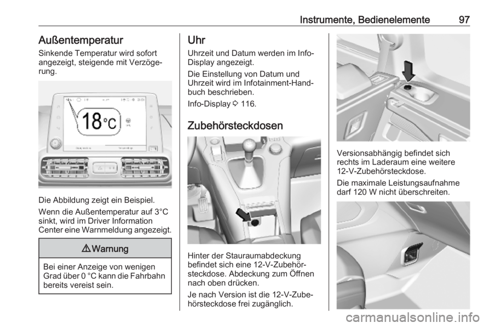 OPEL COMBO E 2019.75  Betriebsanleitung (in German) Instrumente, Bedienelemente97Außentemperatur
Sinkende Temperatur wird sofort
angezeigt, steigende mit Verzöge‐
rung.
Die Abbildung zeigt ein Beispiel.
Wenn die Außentemperatur auf 3°C sinkt, wir