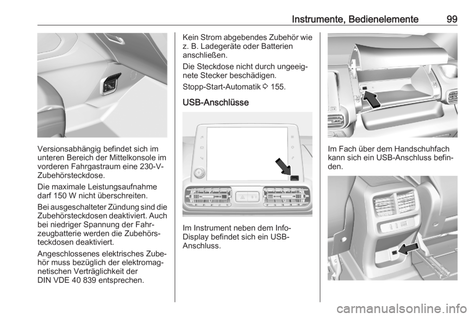 OPEL COMBO E 2020  Betriebsanleitung (in German) Instrumente, Bedienelemente99
Versionsabhängig befindet sich im
unteren Bereich der Mittelkonsole im
vorderen Fahrgastraum eine 230-V-
Zubehörsteckdose.
Die maximale Leistungsaufnahme
darf 150 W nic