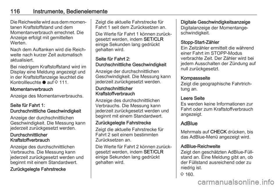 OPEL COMBO E 2020  Betriebsanleitung (in German) 116Instrumente, BedienelementeDie Reichweite wird aus dem momen‐tanen Kraftstoffstand und dem
Momentanverbrauch errechnet. Die
Anzeige erfolgt mit gemittelten
Werten.
Nach dem Auftanken wird die Rei