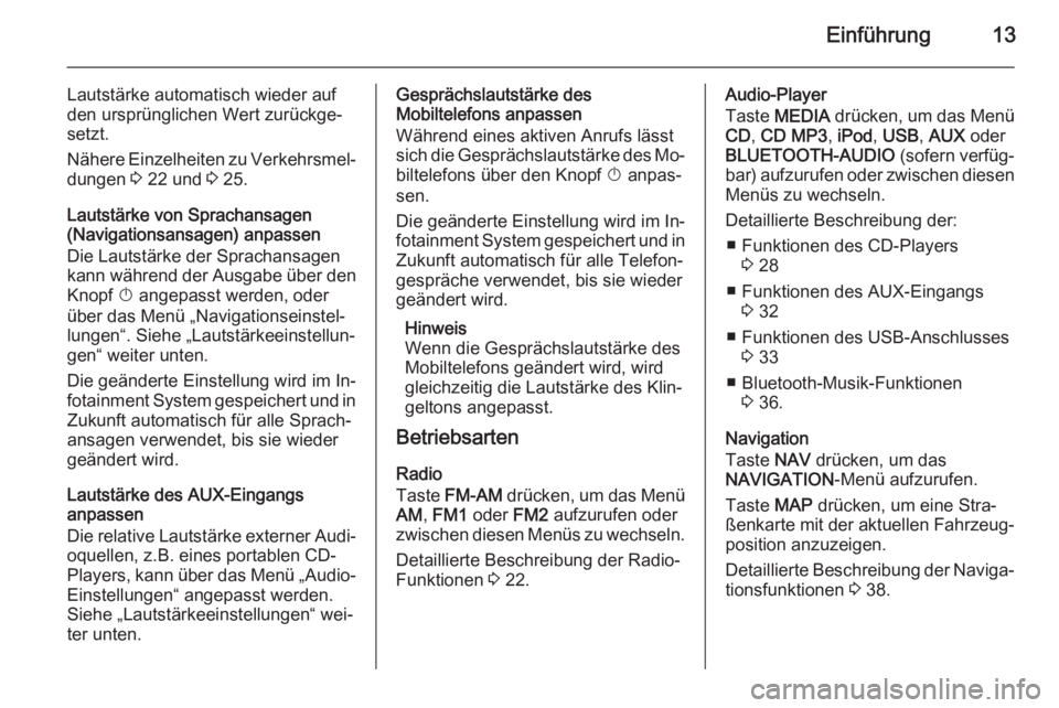 OPEL CORSA 2014.5  Betriebsanleitung (in German) Einführung13
Lautstärke automatisch wieder auf
den ursprünglichen Wert zurückge‐
setzt.
Nähere Einzelheiten zu Verkehrsmel‐ dungen  3 22 und  3 25.
Lautstärke von Sprachansagen
(Navigationsa