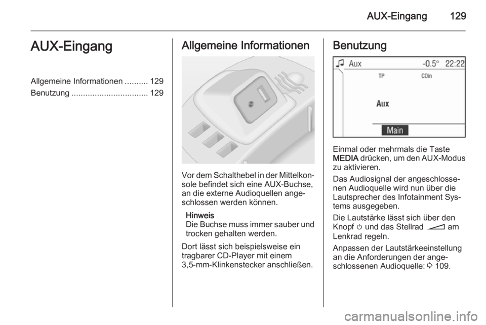 OPEL CORSA 2014.5  Betriebsanleitung (in German) AUX-Eingang129AUX-EingangAllgemeine Informationen..........129
Benutzung ................................. 129Allgemeine Informationen
Vor dem Schalthebel in der Mittelkon‐
sole befindet sich eine A