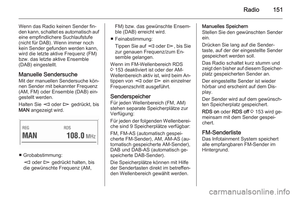 OPEL CORSA 2014.5 Betriebsanleitung (in German) Radio151
Wenn das Radio keinen Sender fin‐
den kann, schaltet es automatisch auf
eine empfindlichere Suchlaufstufe
(nicht für DAB). Wenn immer noch
kein Sender gefunden werden kann,
wird die letzte OPEL CORSA 2014.5 Betriebsanleitung (in German) Radio151
Wenn das Radio keinen Sender fin‐
den kann, schaltet es automatisch auf
eine empfindlichere Suchlaufstufe
(nicht für DAB). Wenn immer noch
kein Sender gefunden werden kann,
wird die letzte