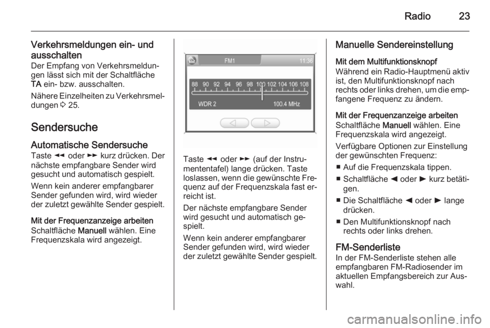 OPEL CORSA 2014.5  Betriebsanleitung (in German) Radio23
Verkehrsmeldungen ein- und
ausschalten Der Empfang von Verkehrsmeldun‐
gen lässt sich mit der Schaltfläche
TA  ein- bzw. ausschalten.
Nähere Einzelheiten zu Verkehrsmel‐ dungen  3 25.
S